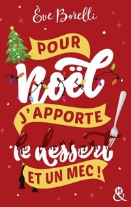 Eve Borelli - Pour Noël, j'apporte le dessert (et un mec !) - La nouvelle comédie de Noël par l'autrice de "Joyeux Noël et laisse-moi tranquille".
