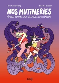 Eve Cambreleng et Blanche Sabbah - Nos mutineries - Réponses imparables aux idées reçues sur le féminisme.
