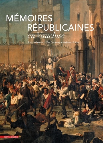Eve Duperray et Bruno Poinas - Mémoires républicaines en Vaucluse - La mémoire "douloureuse" de la réunion d'Avignon et du Comtat Venaissin à la France jusqu'à la chute de Robespierre (1791-1794).