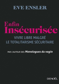 Eve Ensler - Enfin insécurisée - Vivre libre malgré le totalitarisme sécuritaire.