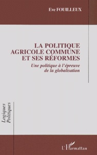 Eve Fouilleux - La Politique Agricole Commune et ses réformes - Une politique européenne à l'épreuve de la globalisation.