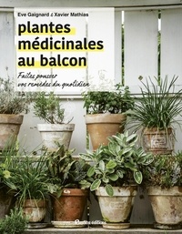 Eve Gaignard et Xavier Mathias - Les plantes médicinales au balcon - Faites pousser vos remèdes du quotidien.