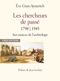 Eve Gran-Aymerich - Les chercheurs de passé 1798-1945 - Naissance de l'archéologie moderne Dictionnaire biographique d'archéologie.