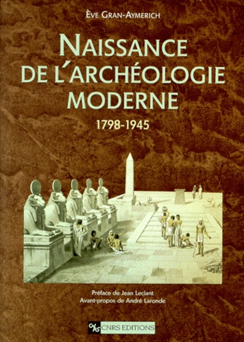 Eve Gran-Aymerich - Naissance de l'archéologie moderne - 1798-1945.