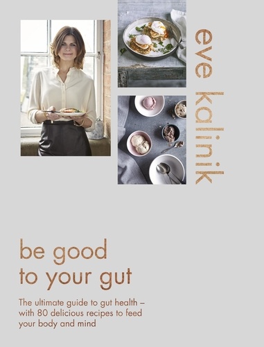 Be Good to Your Gut. The ultimate guide to gut health - with 80 delicious recipes to feed your body and mind