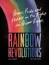 Eve Lloyd Knight et Jamie Lawson - Rainbow Revolutions - Power, Pride and Protest in the Fight for Queer Rights.