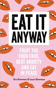 Eve Simmons and Laura Dennison - Eat It Anyway - Fight the Food Fads, Beat Anxiety and Eat in Peace.