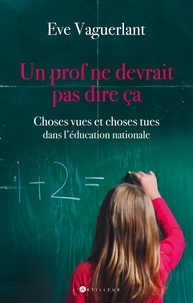 Eve Vaguerlant - Un prof ne devrait pas dire ça - Choses vues et choses tues dans l'Education Nationale.