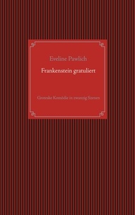 Eveline Pawlich - Frankenstein gratuliert - Groteske Komödie in zwanzig Szenen.