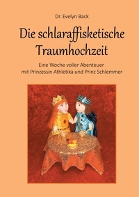 Evelyn Back - Die schlaraffisketische Traumhochzeit - Eine Woche voller Abenteuer mit Prinzessin Athletika und Prinz Schlemmer.