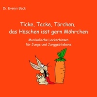 Evelyn Back - Ticke, Tacke, Törchen, das Häschen isst gern Möhrchen - Musikalische Leckerbissen für Junge und Junggebliebene.