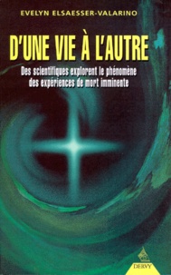 Evelyn Elsaesser-Valarino - D'Une Vie A L'Autre. Des Scientifiques Explorent Le Phenomene Des Experiences De Mort Imminente.