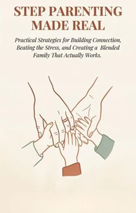 Stepparenting Made Real: Practical Strategies for Building Connection, Beating the Stress, and Creating a Blended Family That Actually Works