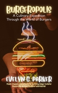  Evelyn G. Parker - Burgeropolis: A Culinary Expedition Through the World of Burgers: From Classic Creations to Cutting-Edge Cuisine-Exploring Burger Culture Worldwide.
