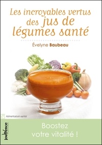 Evelyne Baubeau - Les incroyables vertus des jus de légumes santé.