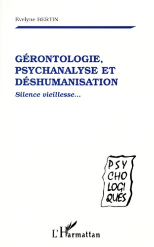 Evelyne Bertin - Gerontologie, Psychanalyse Et Deshumanisation. Silence Vieillesse....