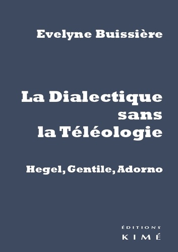 Evelyne Buissière - La Dialectique sans la Téléologie - Hegel, Gentile, Adorno.