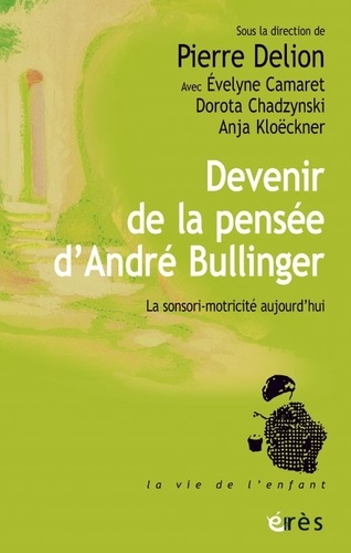 Evelyne Camaret et Dorota Chadzynski - Devenir de la pensée d'André Bullinger - La sensori-motricité aujourd'hui.