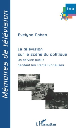 Evelyne Cohen - La télévision sur la scène du politique - Un service public pendant les Trente Glorieuses.