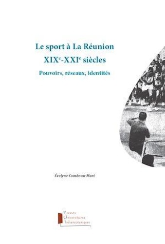 Evelyne Combeau-Mari - Le sport à La Réunion XIXe-XXI siècles - Pouvoirs, réseaux, identités.