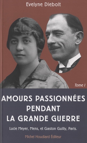 Evelyne Diebolt - Amours passionnées pendant la Grande Guerre - Tome 1, Lettres de Lucie Meyer (1892-1919), Mens à Gaston Guilly (1889-1945), Paris.