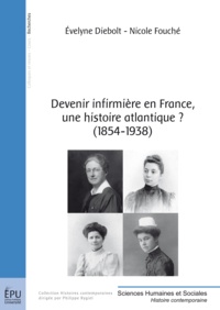 Evelyne Diebolt et Nicole Fouché - Devenir infirmière en France, une histoire atlantique ? (1854-1938).