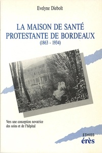 Evelyne Diebolt - La Maison de santé protestante de Bordeaux - 1863-1934, vers une conception novatrice des soins et de l'hôpital.