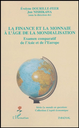 Evelyne Dourille-Feer et Jun Nishikawa - La finance et la monnaie à l'âge de la mondialisation - Examen comparatif de l'Asie et de l'Europe.