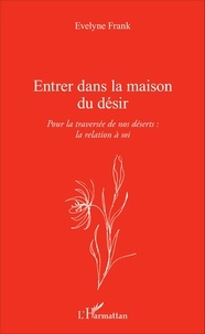 Evelyne Frank - Entrer dans la maison du désir - Pour la traversée de nos déserts : la relation à soi.