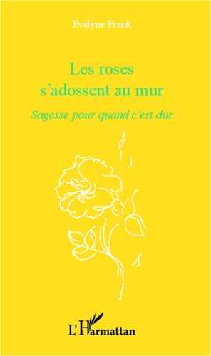 Evelyne Frank - Les roses s'adossent au mur - Sagesse pour quand c'est dur.