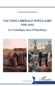 Evelyne Janet-Vendroux - L'Action libérale populaire (1901-1914) - Les catholiques dans la République.