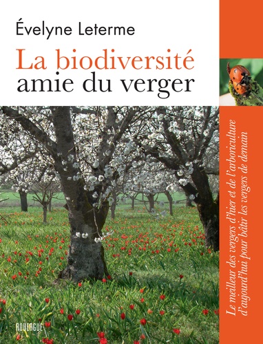 La biodiversité amie du verger. Le meilleur des vergers d'hier et de l'arboriculture d'aujourd'hui pour bâtir les vergers de demain  édition revue et augmentée