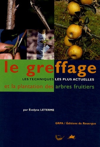 Evelyne Leterme - Le greffage - Les techniques les plus actuelles et la plantation des arbres fruitiers.