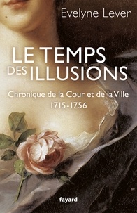 Evelyne Lever - Le temps des illusions - Chroniques de la Cour et de la Ville, 1715-1756.