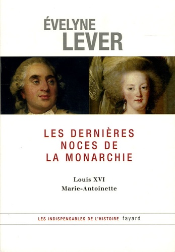 Evelyne Lever - Les dernières noces de la Monarchie - Louis XVI, Marie-Antoinette.