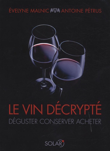 Evelyne Malnic et Antoine Pétrus - Le vin décrypté - Déguster, conserver, acheter.