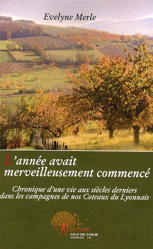 Evelyne Merle - L'année avait merveilleusement commencé - Chronique d'une vie aux siècles derniers dans les campagnes de nos Coteaux du Lyonnais.