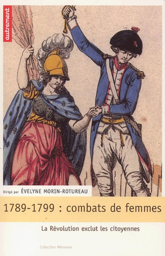 Evelyne Morin-Rotureau - 1789-1799 : combats de femmes - La Révolution exclut les citoyennes.