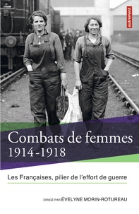 Evelyne Morin-Rotureau - Combats de femmes 1914-1918 - Les Françaises, pilier de l'effort de guerre.