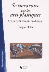 Evelyne Odier - Se construire par les arts plastiques - On devient comme on dessine.