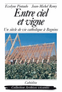 Evelyne Pintado et Jean-Michel Remy - Entre ciel et vigne, un siècle de vie catholique à Begnins.