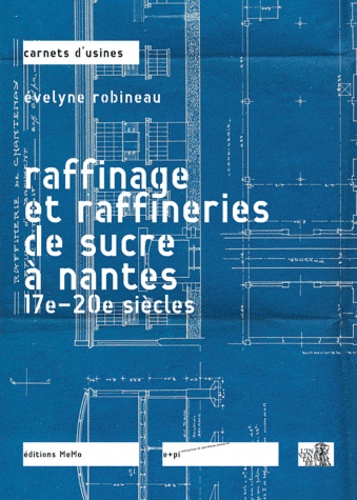 Evelyne Robineau - Raffinage et raffineries du sucre à Nantes - 17e-20e siècles.