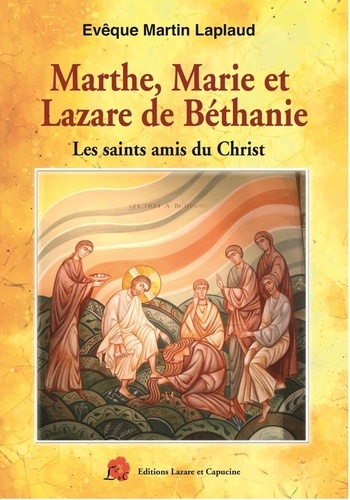 Marthe, Marie et Lazare de Béthanie. Les saints amis du Christ