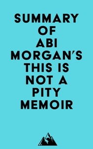  Everest Media - Summary of Abi Morgan's This Is Not a Pity Memoir.