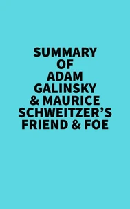 Summary of Adam Galinsky &amp; Maurice Schweitzer's Friend &amp; Foe
