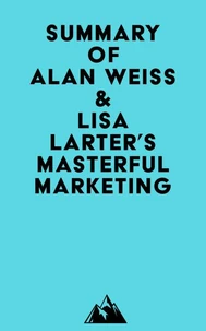 Summary of Alan Weiss &amp; Lisa Larter's Masterful Marketing