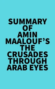 Summary of Amin Maalouf's The Crusades Through Arab Eyes