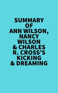 Summary of Ann Wilson, Nancy Wilson &amp; Charles R. Cross's Kicking &amp; Dreaming