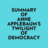  Everest Media et  AI Marcus - Summary of Anne Applebaum's Twilight of Democracy.