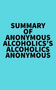  Everest Media - Summary of Anonymous Alcoholics's Alcoholics Anonymous.